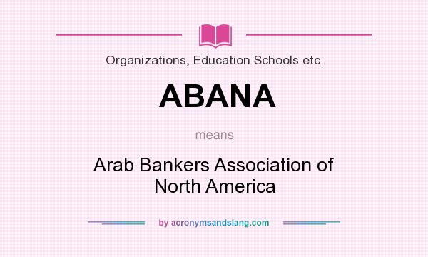 What does ABANA mean? It stands for Arab Bankers Association of North America