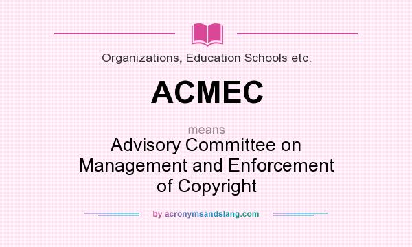 What does ACMEC mean? It stands for Advisory Committee on Management and Enforcement of Copyright