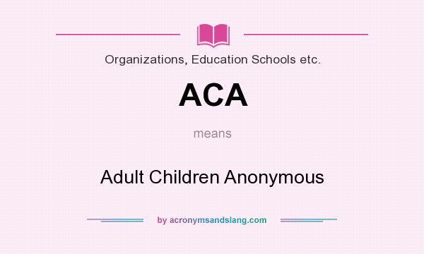 What does ACA mean? It stands for Adult Children Anonymous