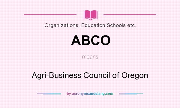 What does ABCO mean? It stands for Agri-Business Council of Oregon