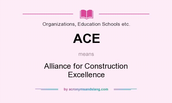 What does ACE mean? It stands for Alliance for Construction Excellence