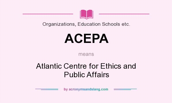 What does ACEPA mean? It stands for Atlantic Centre for Ethics and Public Affairs