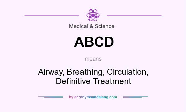 What does ABCD mean? It stands for Airway, Breathing, Circulation, Definitive Treatment