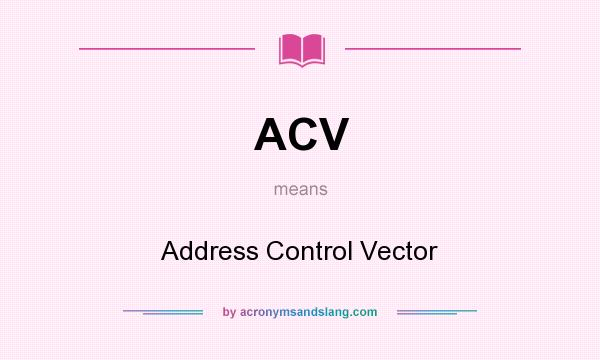 What does ACV mean? It stands for Address Control Vector