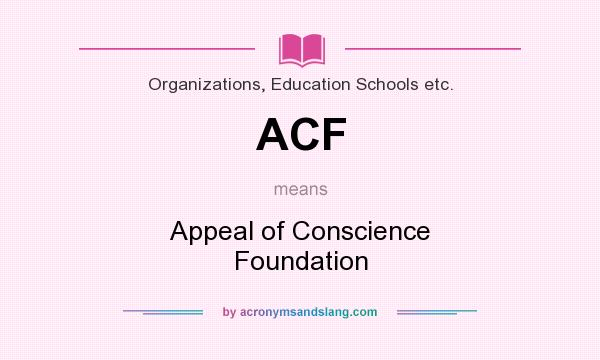 What does ACF mean? It stands for Appeal of Conscience Foundation