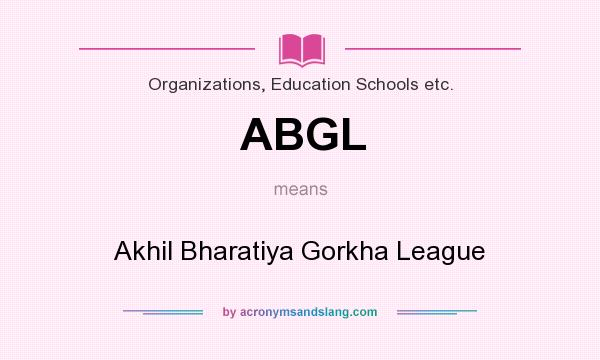 What does ABGL mean? It stands for Akhil Bharatiya Gorkha League