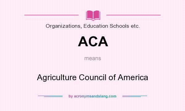What does ACA mean? It stands for Agriculture Council of America
