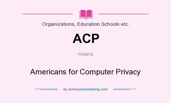 What does ACP mean? It stands for Americans for Computer Privacy