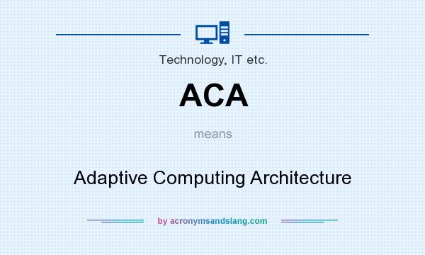 What does ACA mean? It stands for Adaptive Computing Architecture