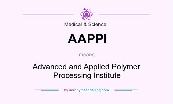 What does AAPPI mean? It stands for Advanced and Applied Polymer Processing Institute