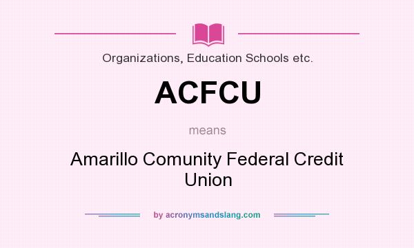 What does ACFCU mean? It stands for Amarillo Comunity Federal Credit Union