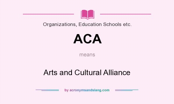 What does ACA mean? It stands for Arts and Cultural Alliance