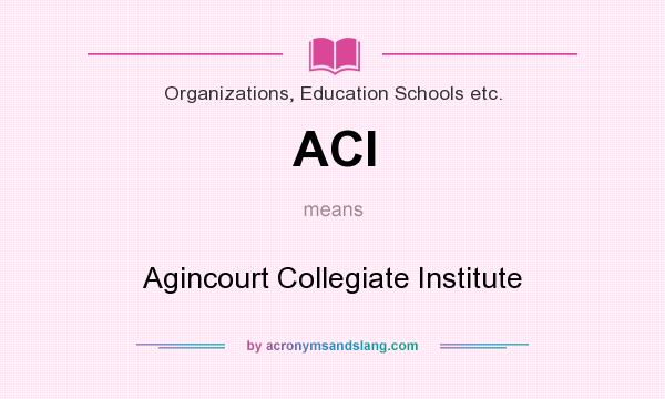 What does ACI mean? It stands for Agincourt Collegiate Institute
