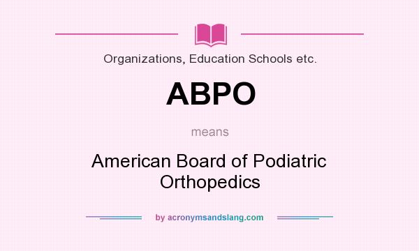 What does ABPO mean? It stands for American Board of Podiatric Orthopedics