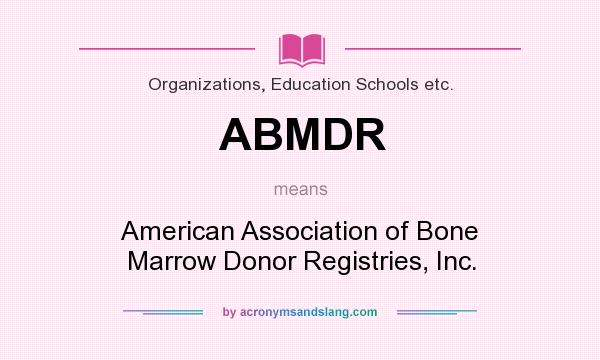 What does ABMDR mean? It stands for American Association of Bone Marrow Donor Registries, Inc.