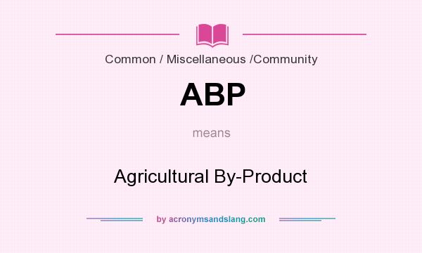 What does ABP mean? It stands for Agricultural By-Product