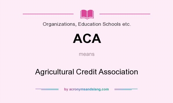 What does ACA mean? It stands for Agricultural Credit Association