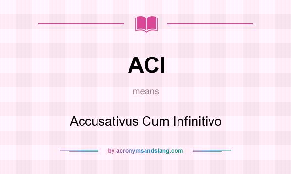 What does ACI mean? It stands for Accusativus Cum Infinitivo
