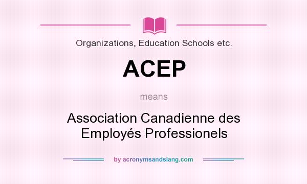 What does ACEP mean? It stands for Association Canadienne des Employés Professionels