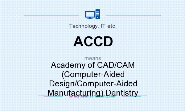 What does ACCD mean? It stands for Academy of CAD/CAM (Computer-Aided Design/Computer-Aided Manufacturing) Dentistry