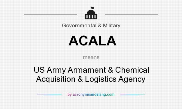 What does ACALA mean? It stands for US Army Armament & Chemical Acquisition & Logistics Agency