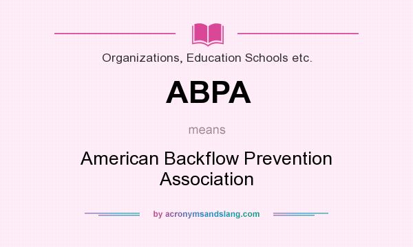 What does ABPA mean? It stands for American Backflow Prevention Association