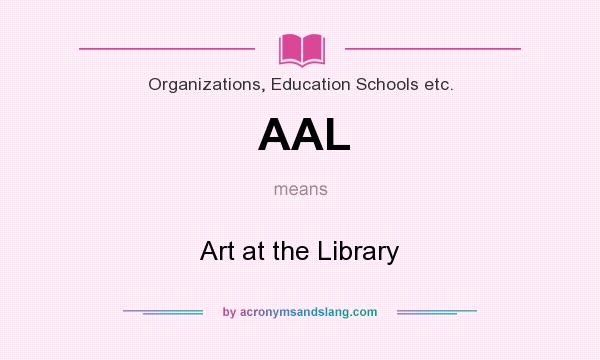 What does AAL mean? It stands for Art at the Library