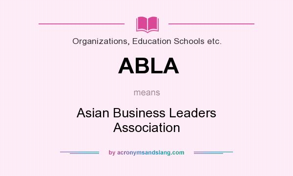 What does ABLA mean? It stands for Asian Business Leaders Association