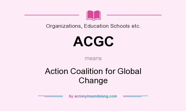 What does ACGC mean? It stands for Action Coalition for Global Change