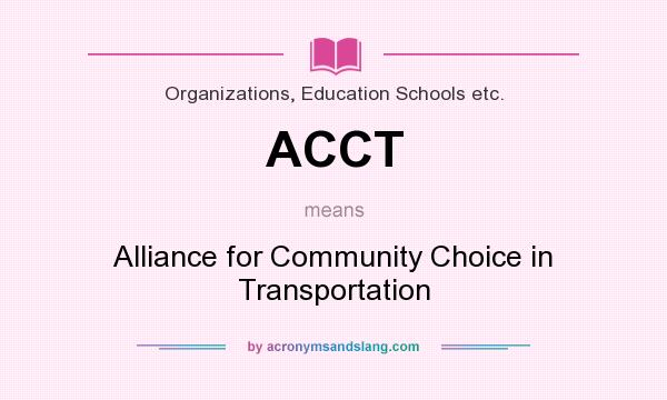 What does ACCT mean? It stands for Alliance for Community Choice in Transportation