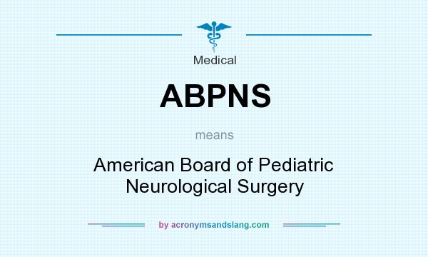 What does ABPNS mean? It stands for American Board of Pediatric Neurological Surgery