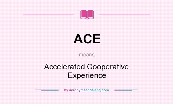 What does ACE mean? It stands for Accelerated Cooperative Experience