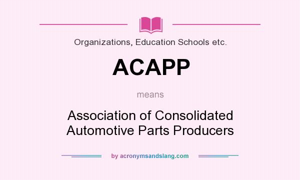 What does ACAPP mean? It stands for Association of Consolidated Automotive Parts Producers