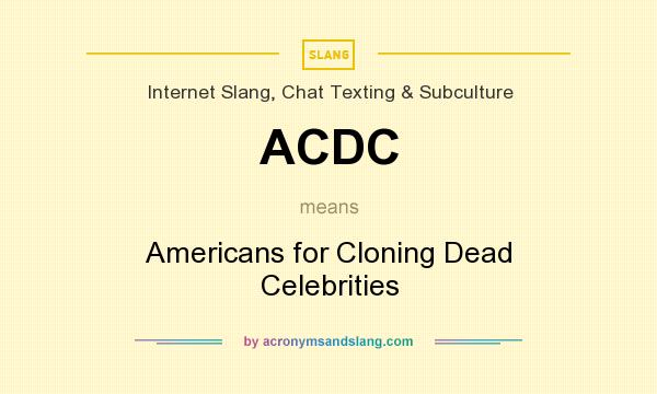 What does ACDC mean? It stands for Americans for Cloning Dead Celebrities