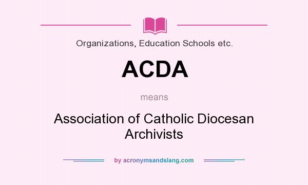 What does ACDA mean? It stands for Association of Catholic Diocesan Archivists