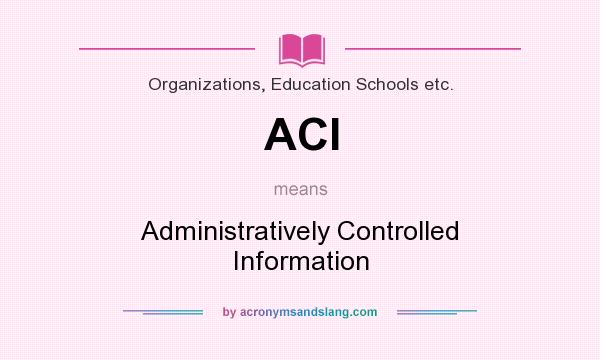 What does ACI mean? It stands for Administratively Controlled Information