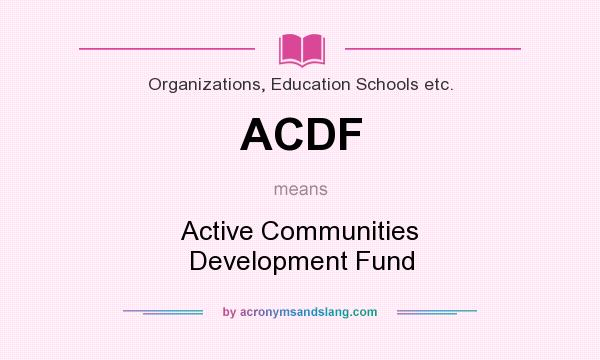 What does ACDF mean? It stands for Active Communities Development Fund