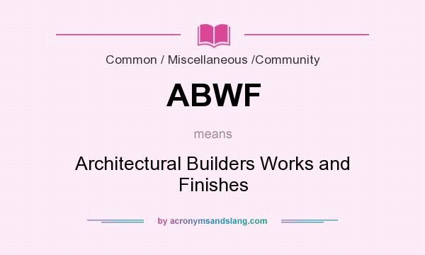 What does ABWF mean? It stands for Architectural Builders Works and Finishes