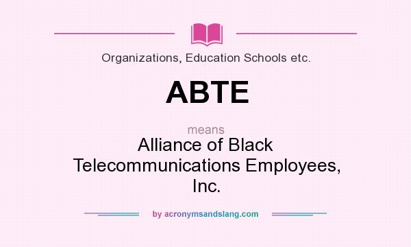 What does ABTE mean? It stands for Alliance of Black Telecommunications Employees, Inc.