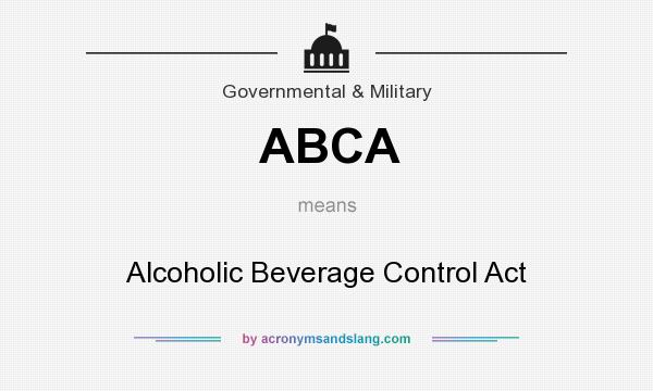 What does ABCA mean? It stands for Alcoholic Beverage Control Act