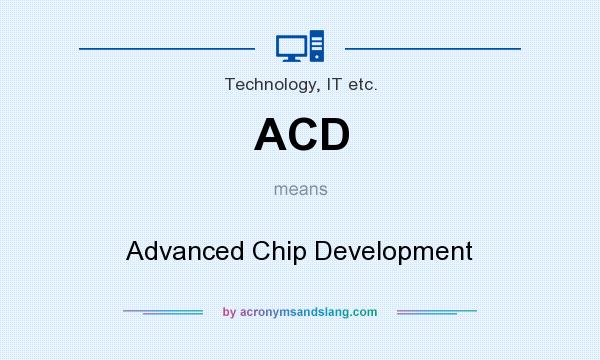 What does ACD mean? It stands for Advanced Chip Development