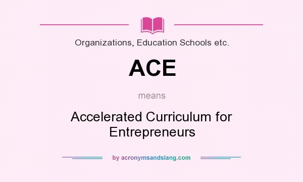 What does ACE mean? It stands for Accelerated Curriculum for Entrepreneurs