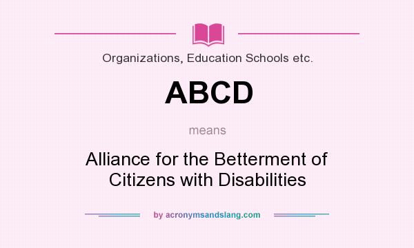 What does ABCD mean? It stands for Alliance for the Betterment of Citizens with Disabilities