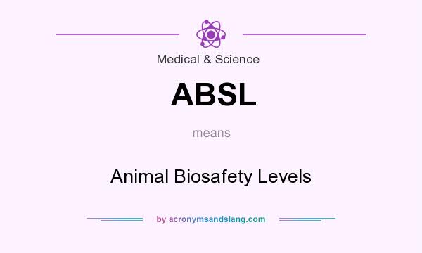 What does ABSL mean? It stands for Animal Biosafety Levels