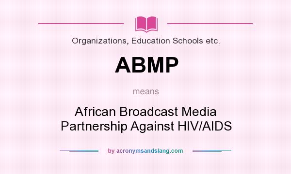What does ABMP mean? It stands for African Broadcast Media Partnership Against HIV/AIDS