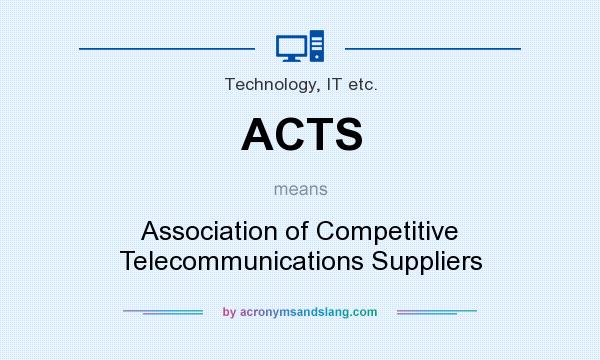 What does ACTS mean? It stands for Association of Competitive Telecommunications Suppliers