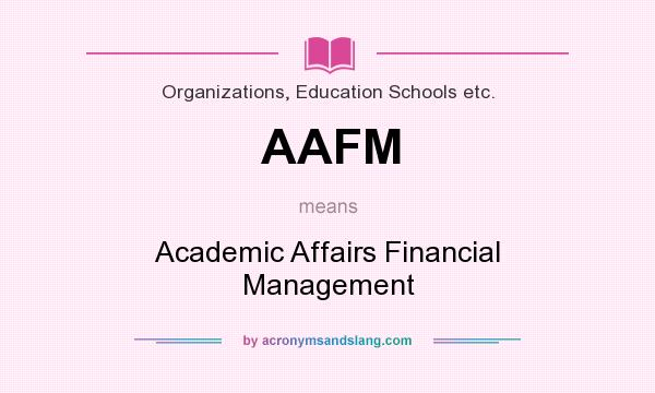 What does AAFM mean? It stands for Academic Affairs Financial Management