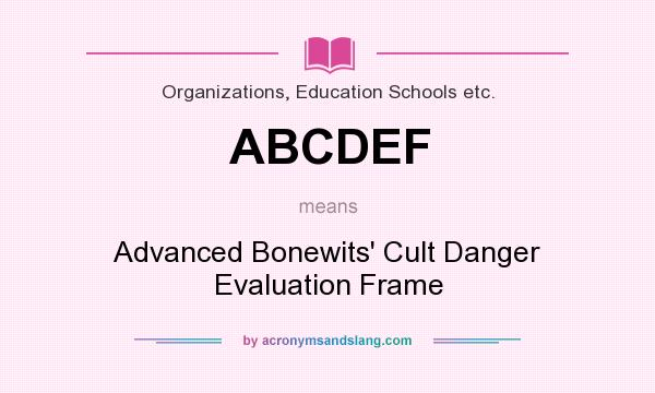 What does ABCDEF mean? It stands for Advanced Bonewits` Cult Danger Evaluation Frame