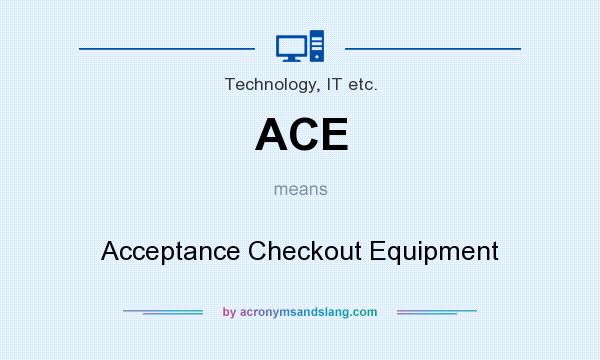 What does ACE mean? It stands for Acceptance Checkout Equipment