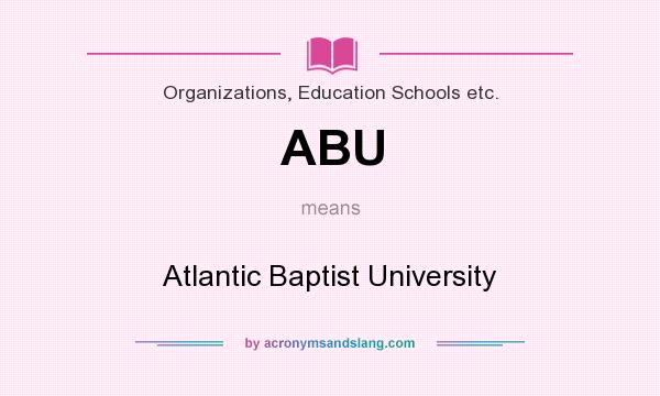 What does ABU mean? It stands for Atlantic Baptist University